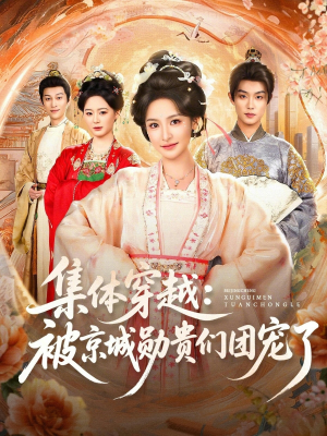 集体穿越被京城勋贵们团宠了(72集) 集体穿越被京城勋贵们团宠了(72集)穿越短剧推荐