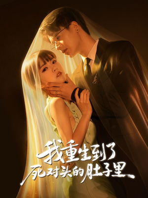 我重生到了死对头的肚子里(55集) 我重生到了死对头的肚子里(55集)温柔追捕短剧