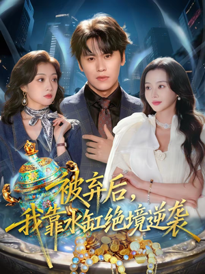 被弃后，我靠水缸绝境逆袭（78集）全集一次看完