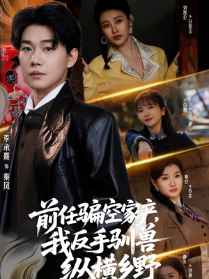 前任骗空家产，我反手驯兽纵横乡野（80集）更新时间