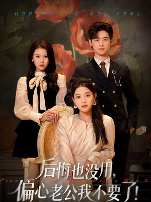 后悔也没用，偏心老公我不要了（55集）短剧全集更精彩