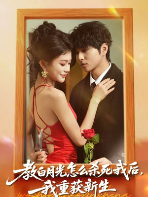教白月光怎么杀死我后，我重获新生（45集）短剧全集抢先看