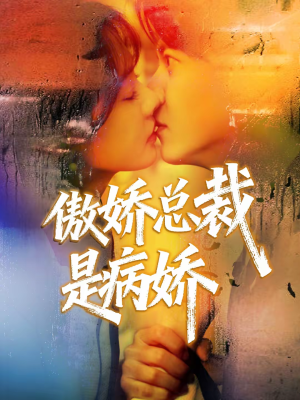 傲娇总裁是病娇（77集）短剧精彩推荐