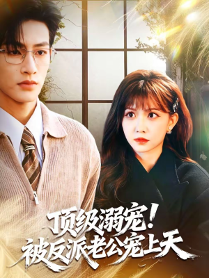 顶级溺宠！被反派老公宠上天（90集）精彩短剧上线