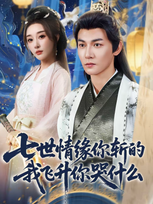 七世情缘你斩的我飞升你哭什么（70集）全集都在这里了