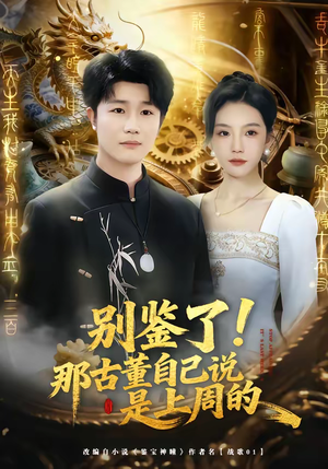 别鉴了！那古董自己说是上周的（80集）短剧介绍