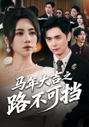 马年大吉之路不可挡(55集) 马年大吉之路不可挡(55集)热门短剧排行榜