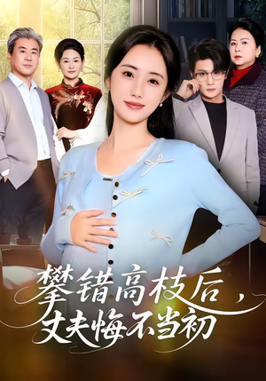 攀错高枝后，丈夫悔不当初（60集）精彩的网络短剧