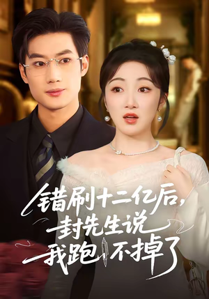 错刷十二亿后，封先生说我跑不掉了（100集）短剧抢先看全集