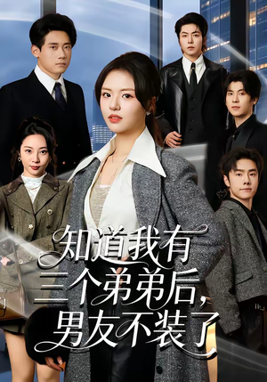 知道我有三个弟弟后，男友不装了（65集）短剧全集抢先看