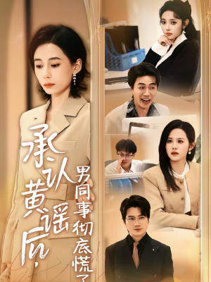 承认黄谣后，男同事彻底慌了（40集）短剧全集大结局