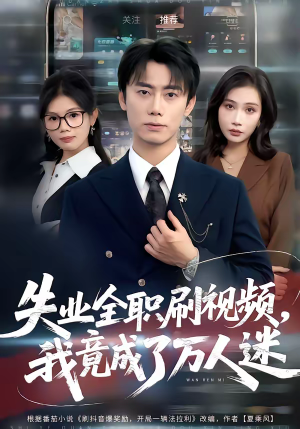 失业全职刷视频，我竟成了万人迷（72集）我真的爱了