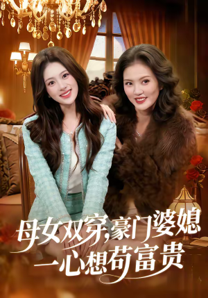 母女双穿,豪门婆媳一心想苟富贵(83集) 母女双穿,豪门婆媳一心想苟富贵(83集)精彩短剧抢先看