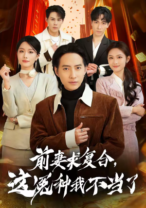 前妻求复合，这冤种我不当了（41集）火爆短剧抢先看