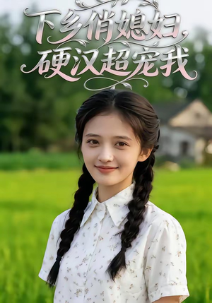 下乡俏媳妇，硬汉超宠我（40集）番茄短剧免费看