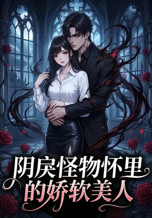 阴戾怪物怀里的娇软美人（66集）全集免费