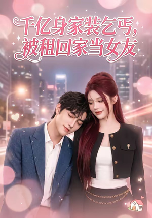 千亿身价装乞丐，被租回家当女友（60集）热门短剧来袭