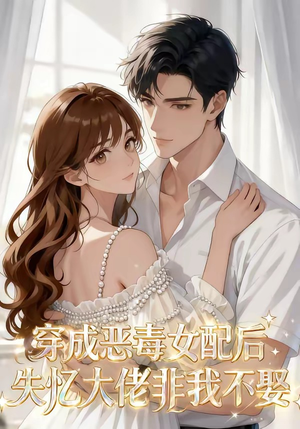 穿成恶毒女配后，失忆大佬非我不娶（40集）超好看短剧推荐