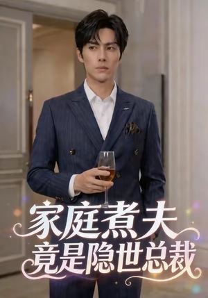 家庭煮夫竟是隐世总裁（50集）百万短剧抢先看