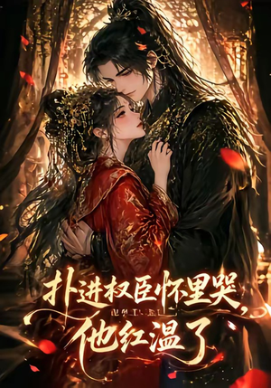 扑进权臣怀里哭，他红温了（60集）番茄短剧免费看