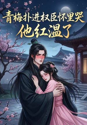 青梅扑进权臣怀里哭，他红温了（74集）免费版