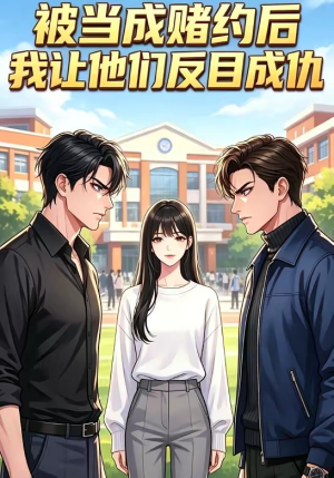 被当成赌约后，我让他们反目成仇（20集）免费短剧大全