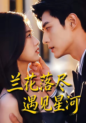 兰花落尽，遇见星河（55集）无需会员轻松看