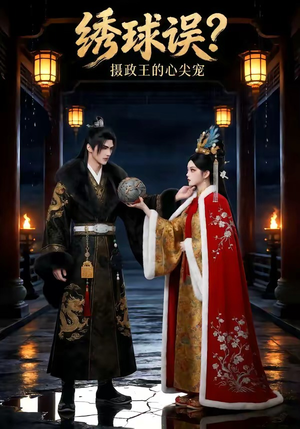 绣球误？摄政王的心尖宠（22集）超甜短剧抢先看