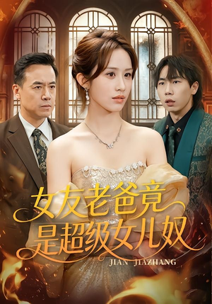 女友老爸竟是超级女儿奴（60集）独家资源免费看