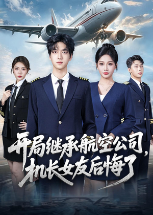 开局继承航空公司，机长女友后悔了（70集）火爆短剧抢先看