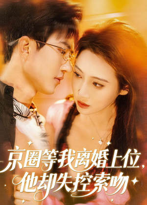京圈等我离婚上位，他却失控索吻（72集）好短剧分享