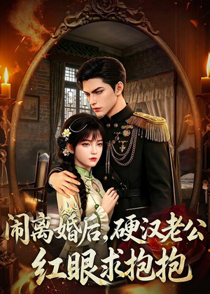 闹离婚后，硬汉老公红眼求抱抱（81集）看过的人都说好