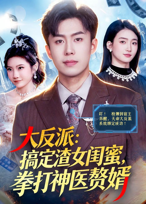 大反派：搞定渣女闺蜜，拳打神医赘婿（120集）精彩片段