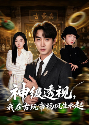 神级透视，我在古玩市场风生水起（74集）短剧后续更精彩