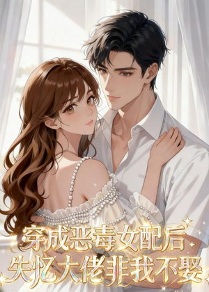 穿成恶毒女配后，失忆大佬非我不娶（40集）短剧每日分享