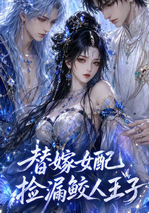 替嫁女配捡漏鲛人王子（60集）更新时间一览表