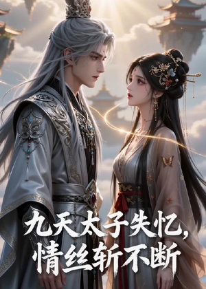 九天太子失忆，情丝斩不断（43集）越看越好看短剧
