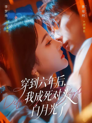 穿到六年后,我成死对头白月光了(69集) 穿到六年后,我成死对头白月光了(69集)免费看