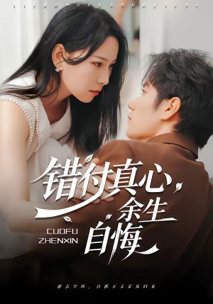 错付真心，余生自悔（50集）精彩短剧热播中