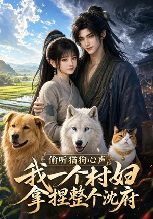 偷听猫狗心声，我一个村妇拿捏整个沈府（34集）古代短剧推荐