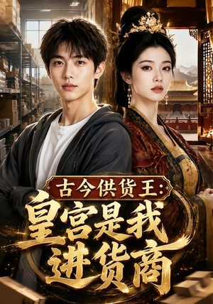 古今供货王：皇宫是我进货商（55集）超火短剧抢先看