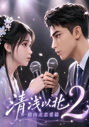 清浅以北2：一路向北恋爱篇（68集）红果短剧看全集