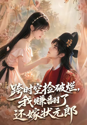跨时空捡破烂，我赚翻了还嫁状元郎（67集）最火短剧热播