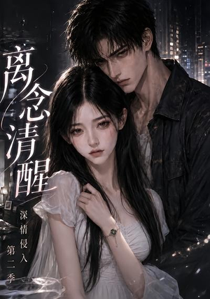 离念清醒深情侵入第二季(58集) 离念清醒深情侵入第二季(58集)热播短剧来袭