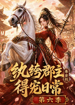 纨绔郡主得宠日常：秦金枝第六季（127集）亿万短剧抢先看
