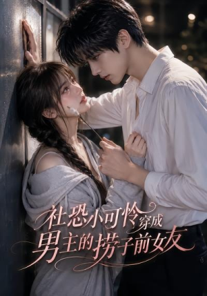 社恐小可怜穿成男主的捞子前女友（66集）看精彩短剧