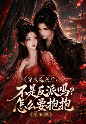穿成炮灰后:不是反派吗?怎么要抱抱第五季(65集) 穿成炮灰后:不是反派吗?怎么要抱抱第五季(65集)让你一口气看完