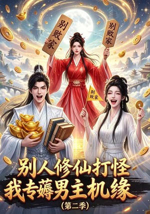 别人修仙打怪我专薅男主机缘（第二季）（101集）精彩短剧抢先看
