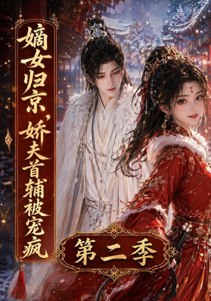 嫡女归京，娇夫首辅被宠疯第二季（92集）精彩短剧追不停
