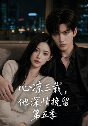心凉三载,他深情挽留第五季(75集) 心凉三载,他深情挽留第五季(75集)短剧上头又好看